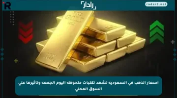 أسعار الذهب في السعودية تشهد تقلبات ملحوظة اليوم الجمعة وتأثيرها على السوق المحلي
